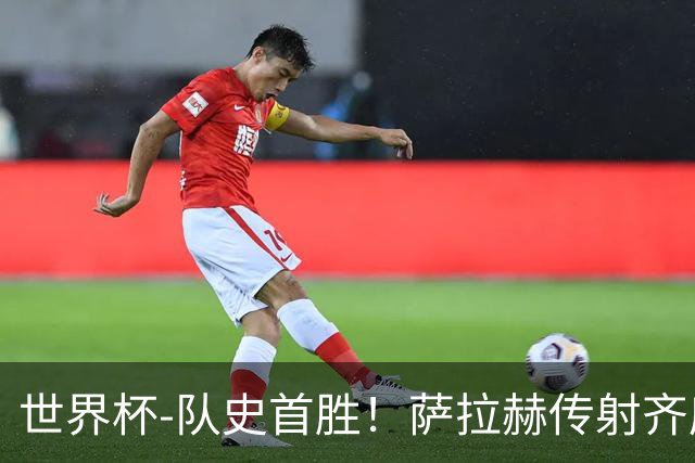 世界杯-队史首胜！萨拉赫传射齐库建功 埃及3-1新西兰升至榜首
